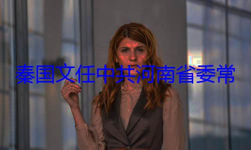 共河南省委常委省纪委书记秦国文任中